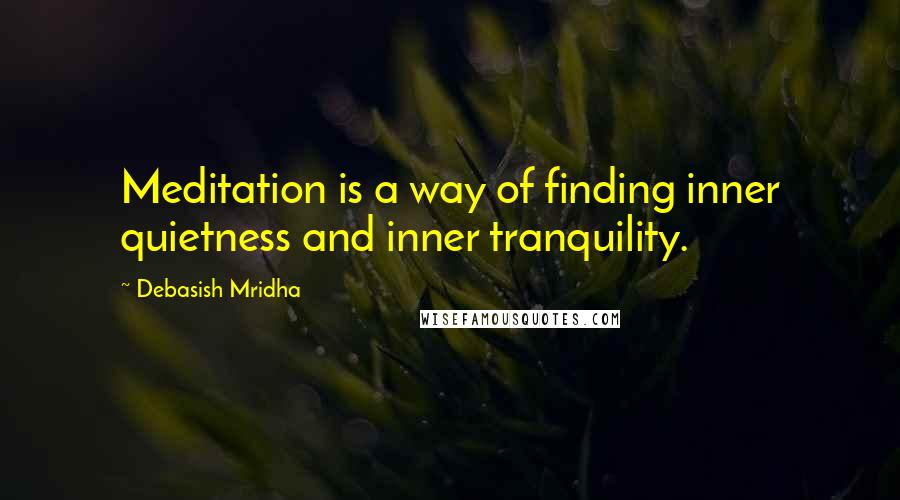 Debasish Mridha Quotes: Meditation is a way of finding inner quietness and inner tranquility.