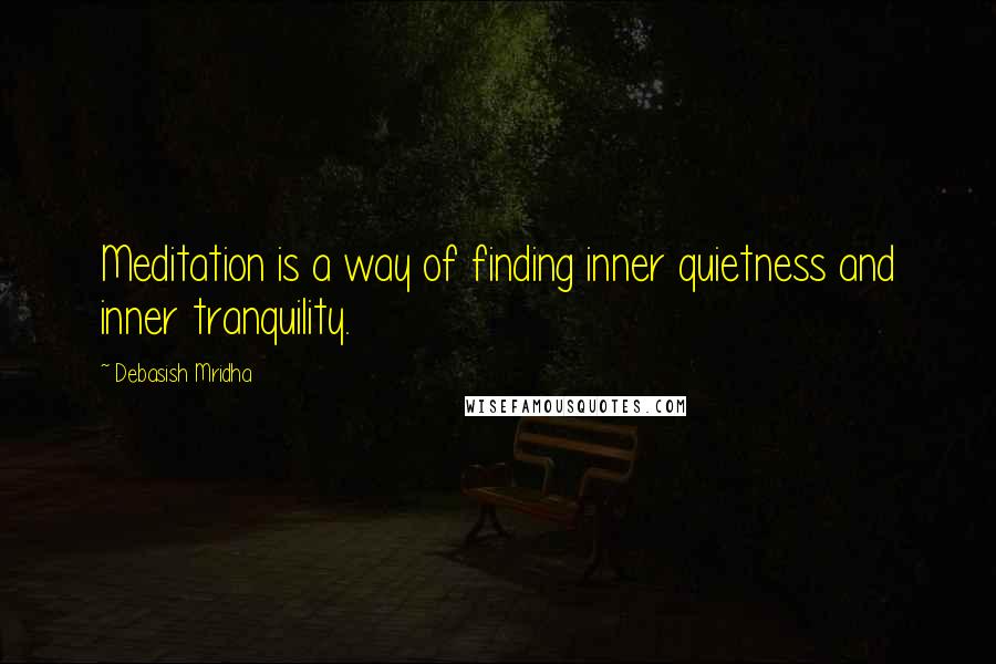 Debasish Mridha Quotes: Meditation is a way of finding inner quietness and inner tranquility.