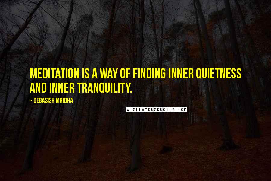 Debasish Mridha Quotes: Meditation is a way of finding inner quietness and inner tranquility.