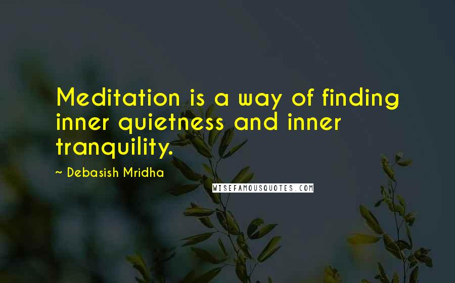 Debasish Mridha Quotes: Meditation is a way of finding inner quietness and inner tranquility.