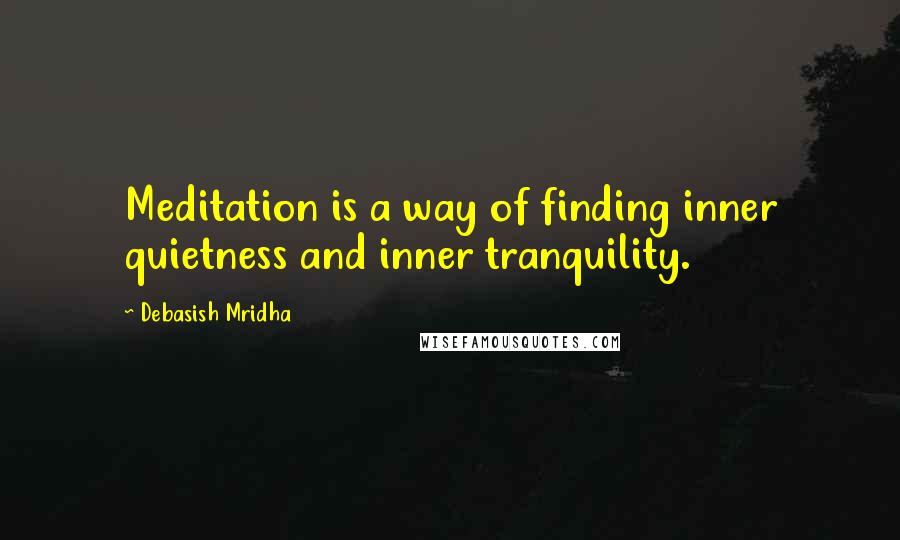 Debasish Mridha Quotes: Meditation is a way of finding inner quietness and inner tranquility.