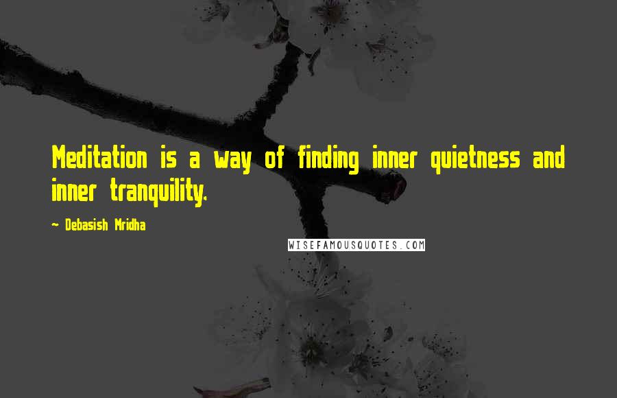 Debasish Mridha Quotes: Meditation is a way of finding inner quietness and inner tranquility.