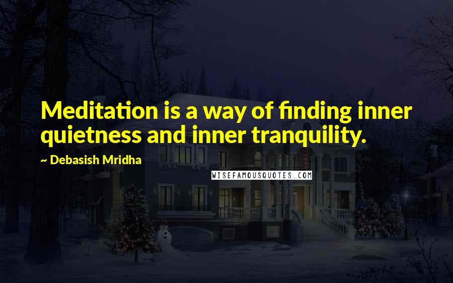 Debasish Mridha Quotes: Meditation is a way of finding inner quietness and inner tranquility.