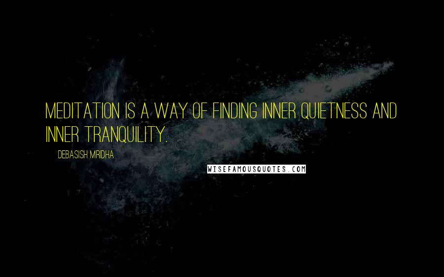 Debasish Mridha Quotes: Meditation is a way of finding inner quietness and inner tranquility.