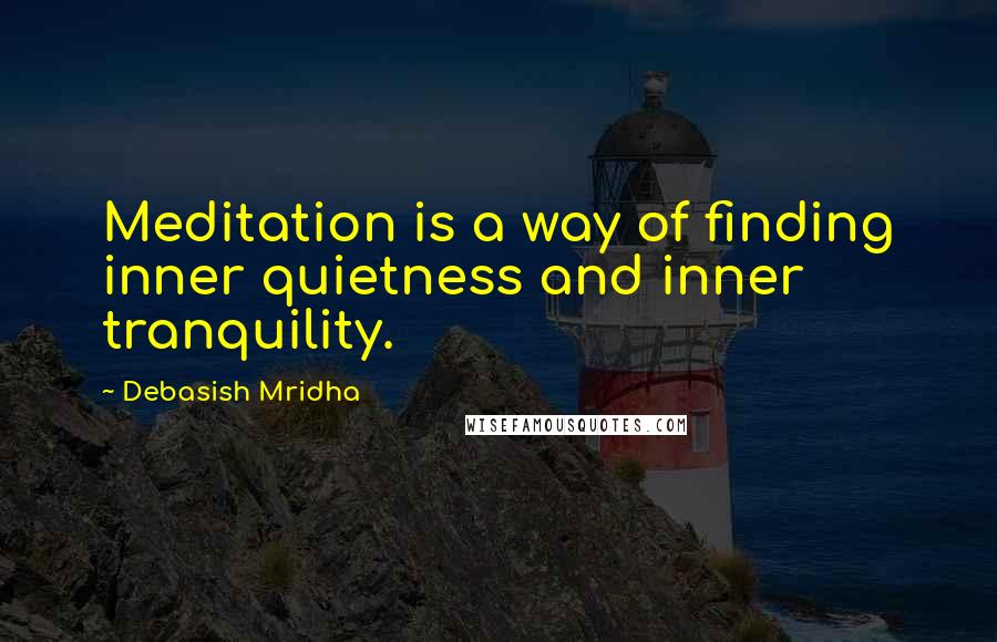 Debasish Mridha Quotes: Meditation is a way of finding inner quietness and inner tranquility.