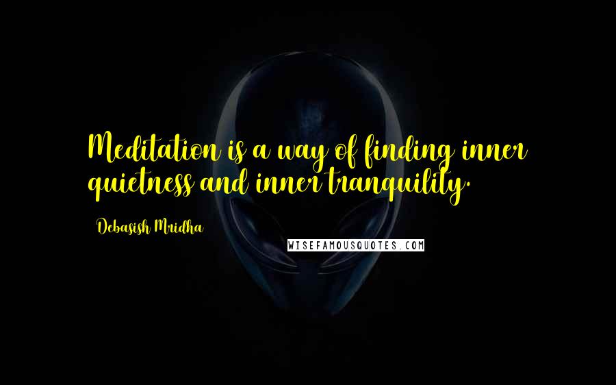 Debasish Mridha Quotes: Meditation is a way of finding inner quietness and inner tranquility.