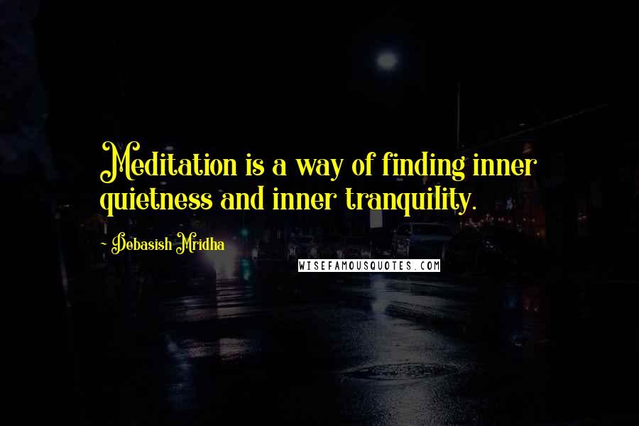 Debasish Mridha Quotes: Meditation is a way of finding inner quietness and inner tranquility.