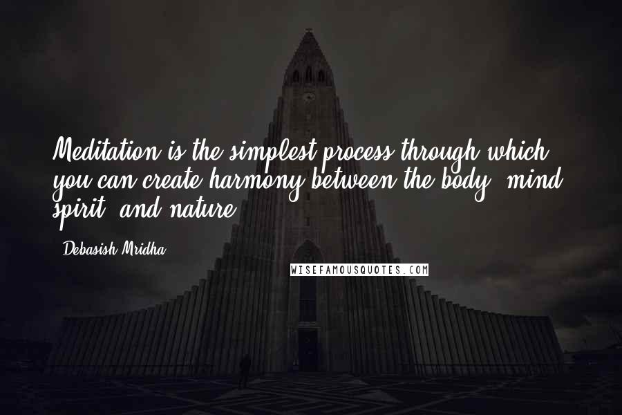 Debasish Mridha Quotes: Meditation is the simplest process through which you can create harmony between the body, mind, spirit, and nature.