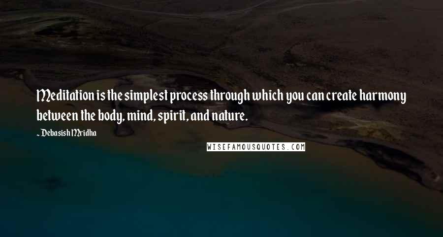 Debasish Mridha Quotes: Meditation is the simplest process through which you can create harmony between the body, mind, spirit, and nature.