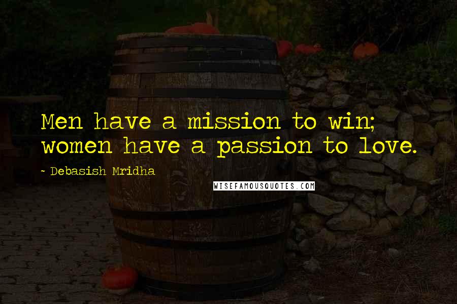 Debasish Mridha Quotes: Men have a mission to win; women have a passion to love.