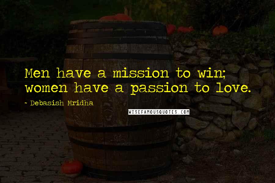 Debasish Mridha Quotes: Men have a mission to win; women have a passion to love.