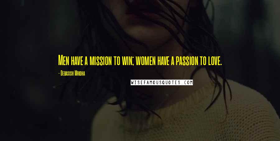 Debasish Mridha Quotes: Men have a mission to win; women have a passion to love.