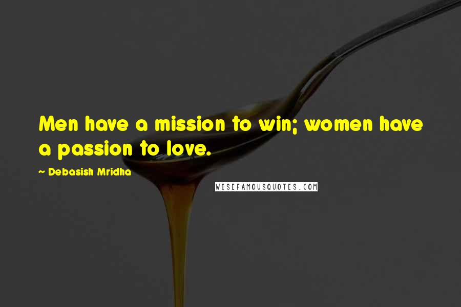 Debasish Mridha Quotes: Men have a mission to win; women have a passion to love.