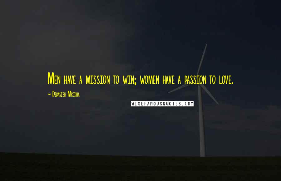 Debasish Mridha Quotes: Men have a mission to win; women have a passion to love.