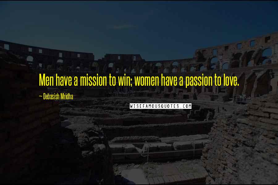 Debasish Mridha Quotes: Men have a mission to win; women have a passion to love.