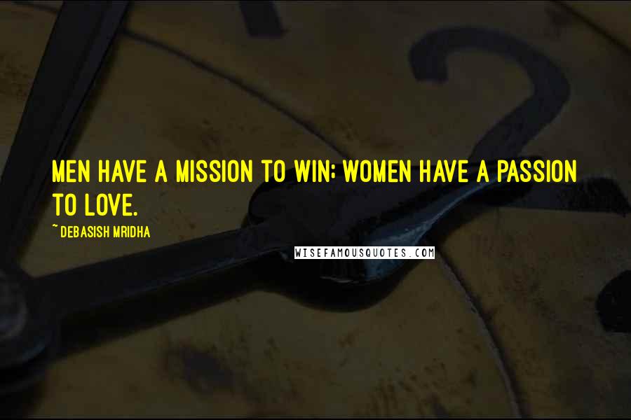 Debasish Mridha Quotes: Men have a mission to win; women have a passion to love.