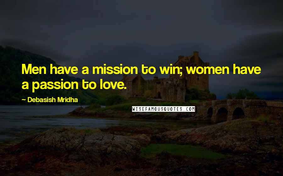 Debasish Mridha Quotes: Men have a mission to win; women have a passion to love.