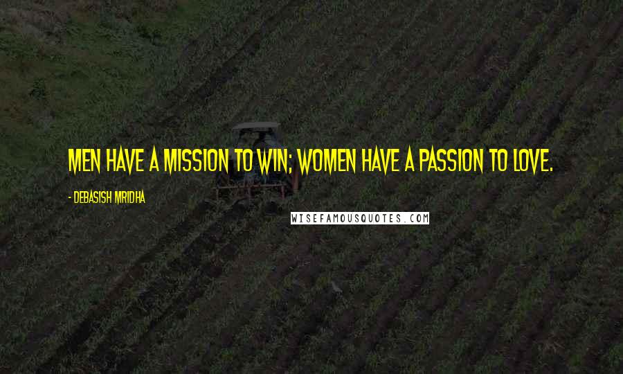 Debasish Mridha Quotes: Men have a mission to win; women have a passion to love.