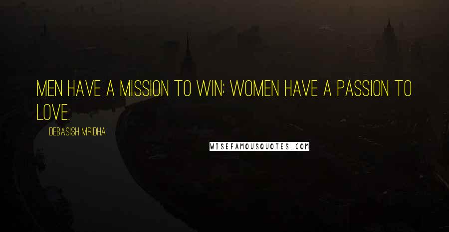 Debasish Mridha Quotes: Men have a mission to win; women have a passion to love.