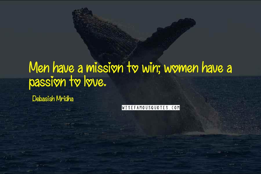 Debasish Mridha Quotes: Men have a mission to win; women have a passion to love.