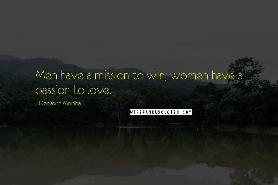 Debasish Mridha Quotes: Men have a mission to win; women have a passion to love.