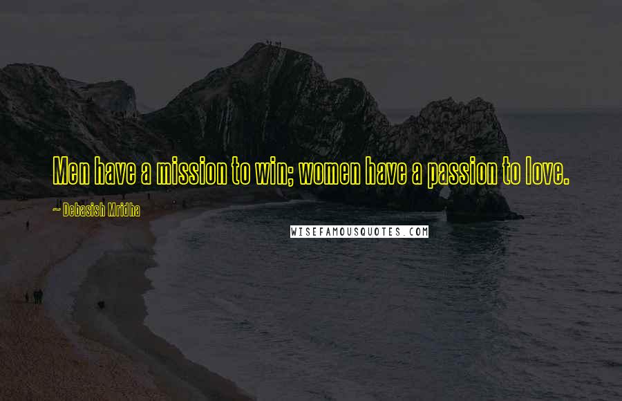 Debasish Mridha Quotes: Men have a mission to win; women have a passion to love.