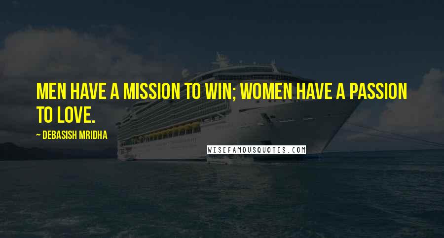 Debasish Mridha Quotes: Men have a mission to win; women have a passion to love.