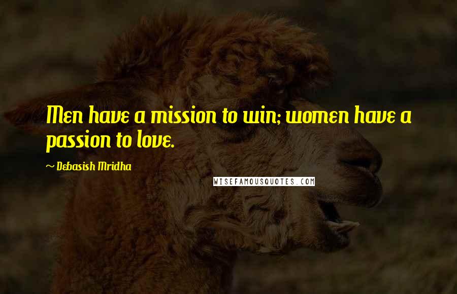 Debasish Mridha Quotes: Men have a mission to win; women have a passion to love.