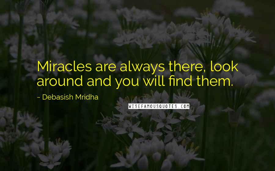 Debasish Mridha Quotes: Miracles are always there, look around and you will find them.