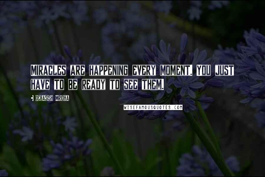 Debasish Mridha Quotes: Miracles are happening every moment. You just have to be ready to see them.