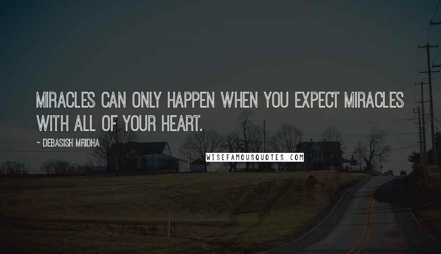 Debasish Mridha Quotes: Miracles can only happen when you expect miracles with all of your heart.