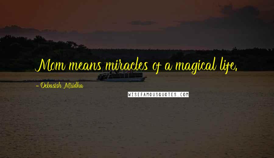 Debasish Mridha Quotes: Mom means miracles of a magical life.