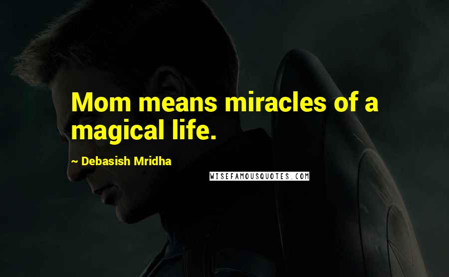 Debasish Mridha Quotes: Mom means miracles of a magical life.