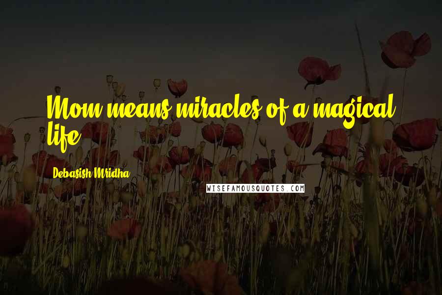 Debasish Mridha Quotes: Mom means miracles of a magical life.