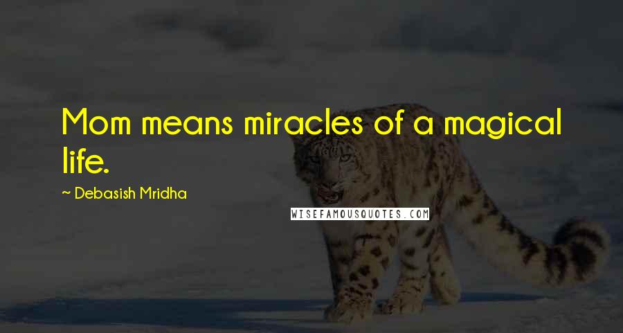 Debasish Mridha Quotes: Mom means miracles of a magical life.