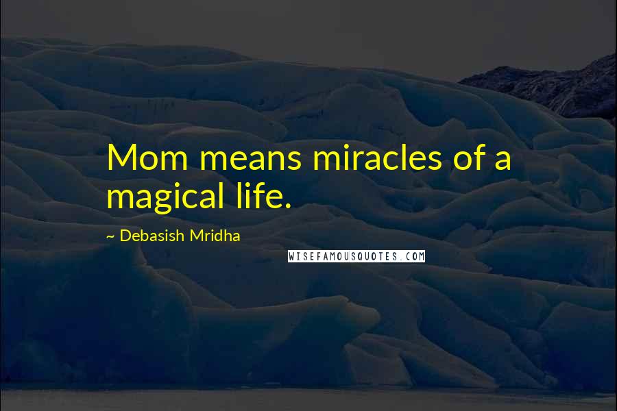 Debasish Mridha Quotes: Mom means miracles of a magical life.