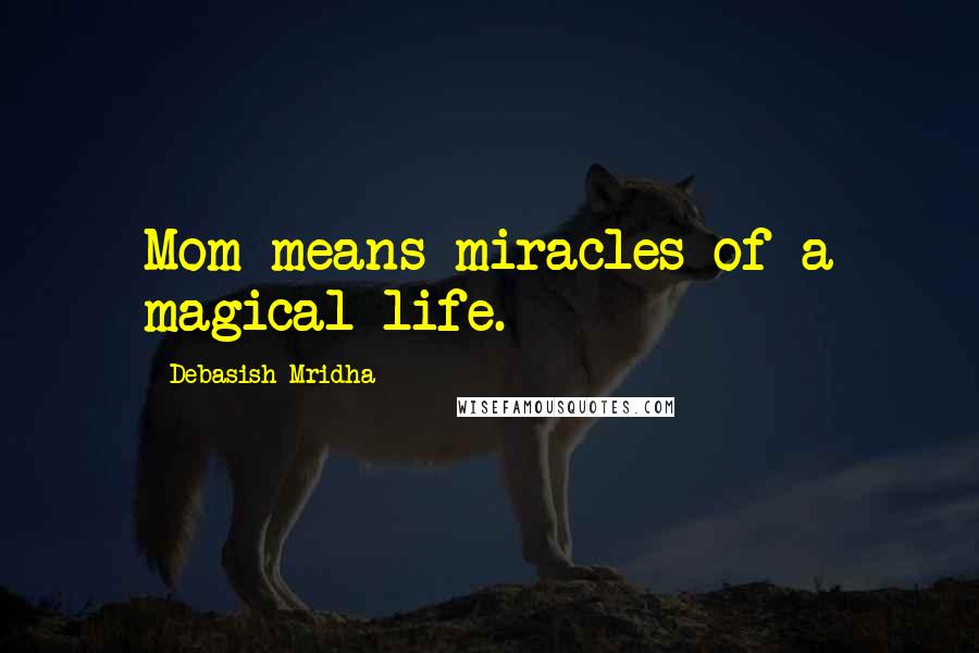 Debasish Mridha Quotes: Mom means miracles of a magical life.