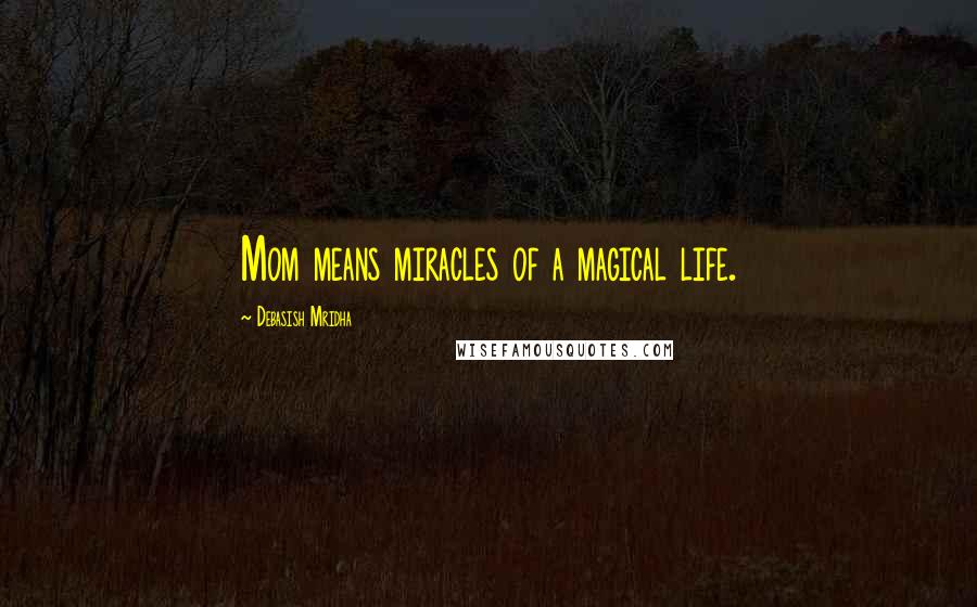 Debasish Mridha Quotes: Mom means miracles of a magical life.