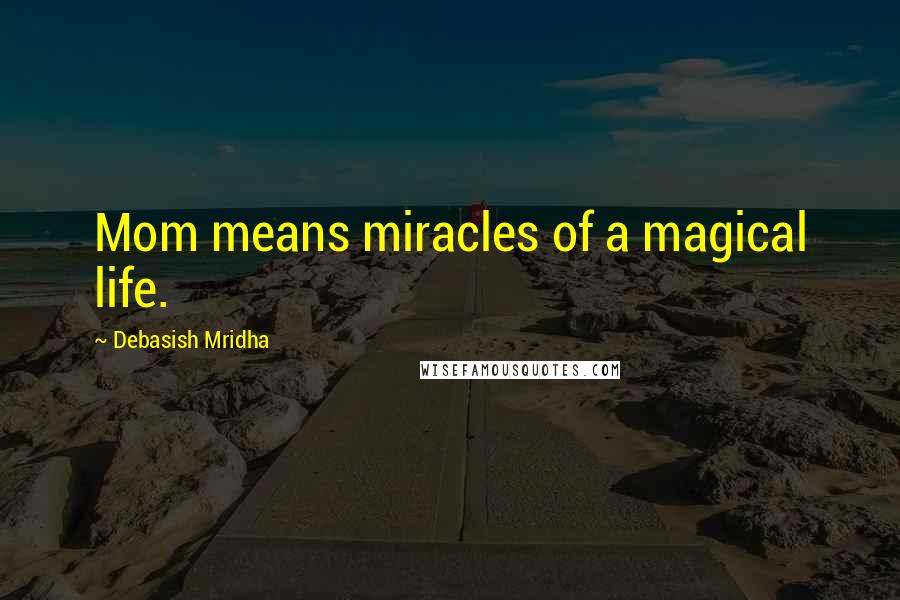 Debasish Mridha Quotes: Mom means miracles of a magical life.