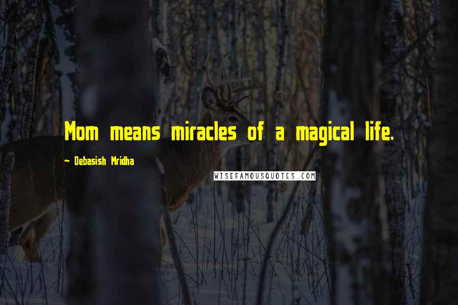 Debasish Mridha Quotes: Mom means miracles of a magical life.