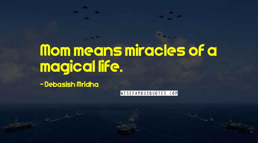 Debasish Mridha Quotes: Mom means miracles of a magical life.