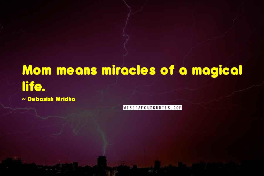 Debasish Mridha Quotes: Mom means miracles of a magical life.