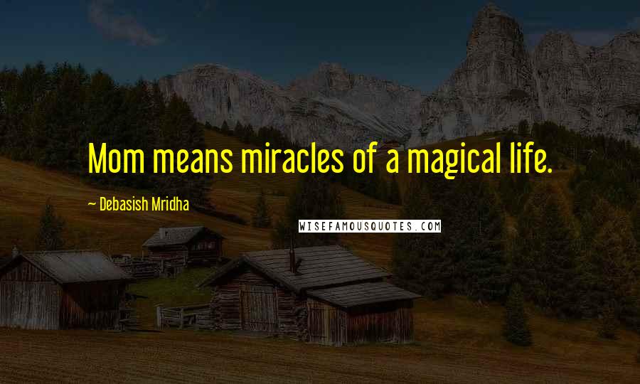 Debasish Mridha Quotes: Mom means miracles of a magical life.