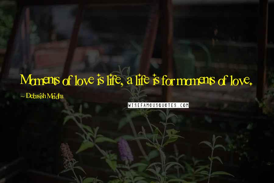 Debasish Mridha Quotes: Moments of love is life, a life is for moments of love.