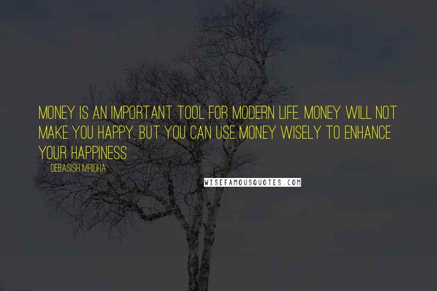 Debasish Mridha Quotes: Money is an important tool for modern life. Money will not make you happy, but you can use money wisely to enhance your happiness.