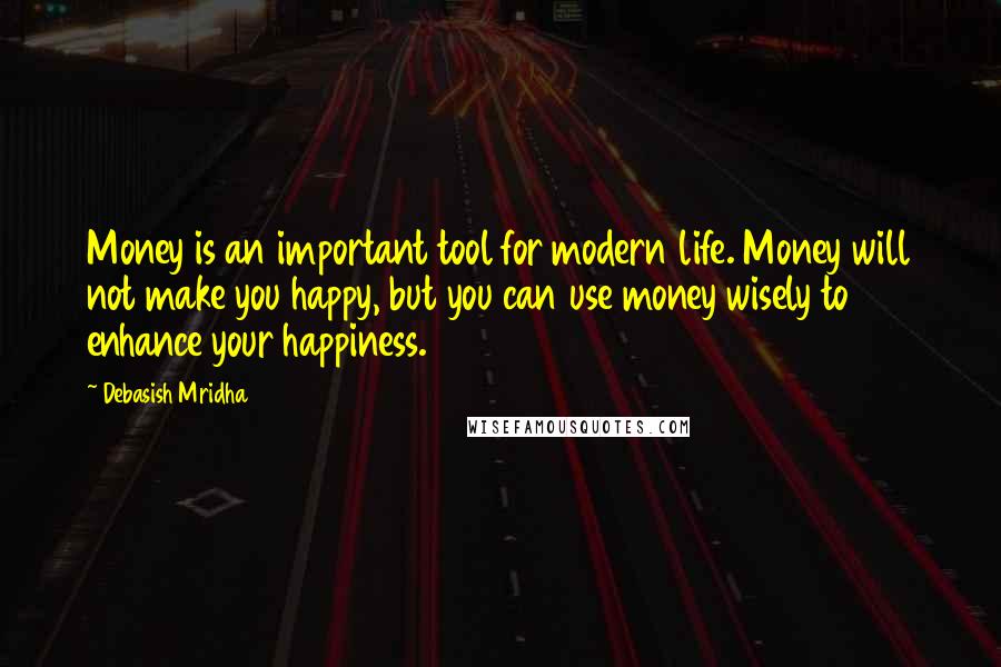 Debasish Mridha Quotes: Money is an important tool for modern life. Money will not make you happy, but you can use money wisely to enhance your happiness.