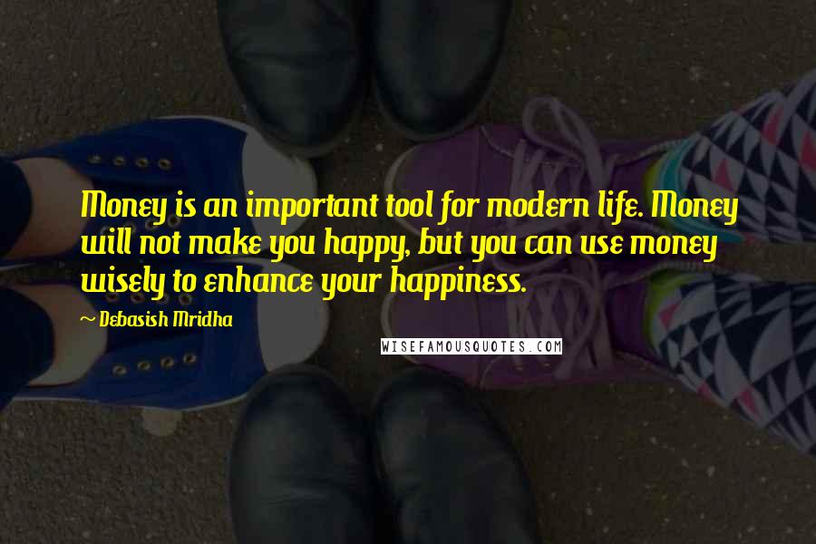 Debasish Mridha Quotes: Money is an important tool for modern life. Money will not make you happy, but you can use money wisely to enhance your happiness.