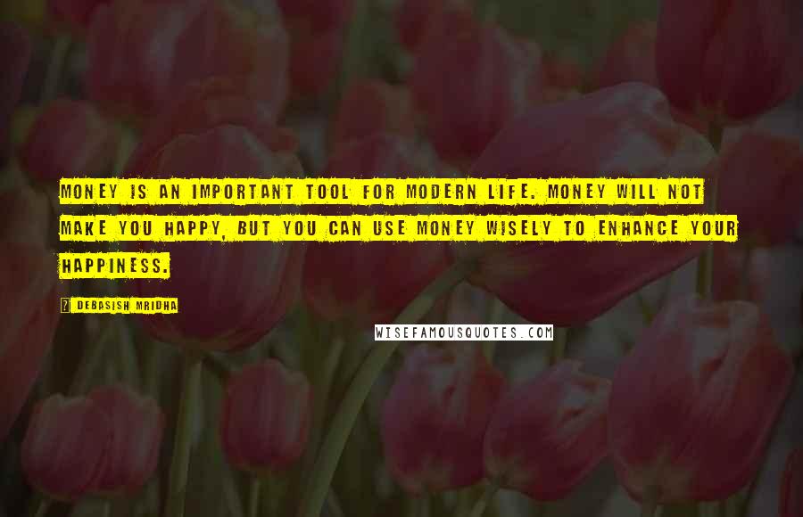 Debasish Mridha Quotes: Money is an important tool for modern life. Money will not make you happy, but you can use money wisely to enhance your happiness.