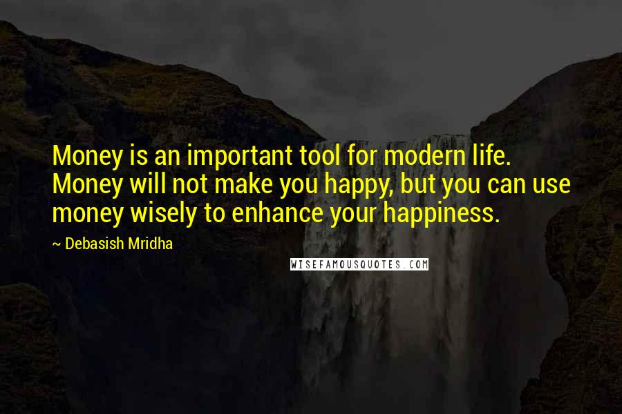 Debasish Mridha Quotes: Money is an important tool for modern life. Money will not make you happy, but you can use money wisely to enhance your happiness.