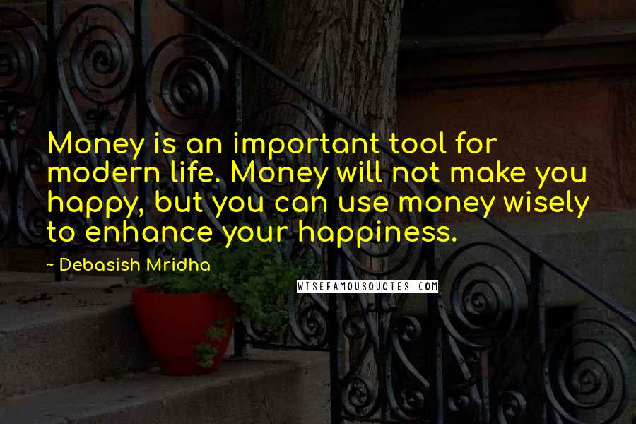 Debasish Mridha Quotes: Money is an important tool for modern life. Money will not make you happy, but you can use money wisely to enhance your happiness.